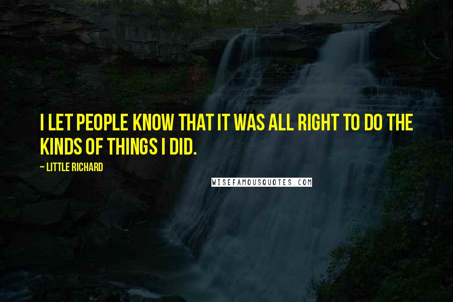 Little Richard Quotes: I let people know that it was all right to do the kinds of things I did.