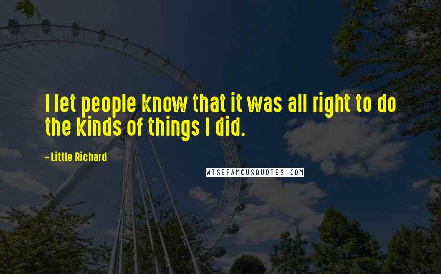 Little Richard Quotes: I let people know that it was all right to do the kinds of things I did.