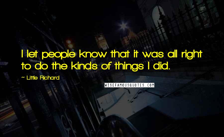 Little Richard Quotes: I let people know that it was all right to do the kinds of things I did.