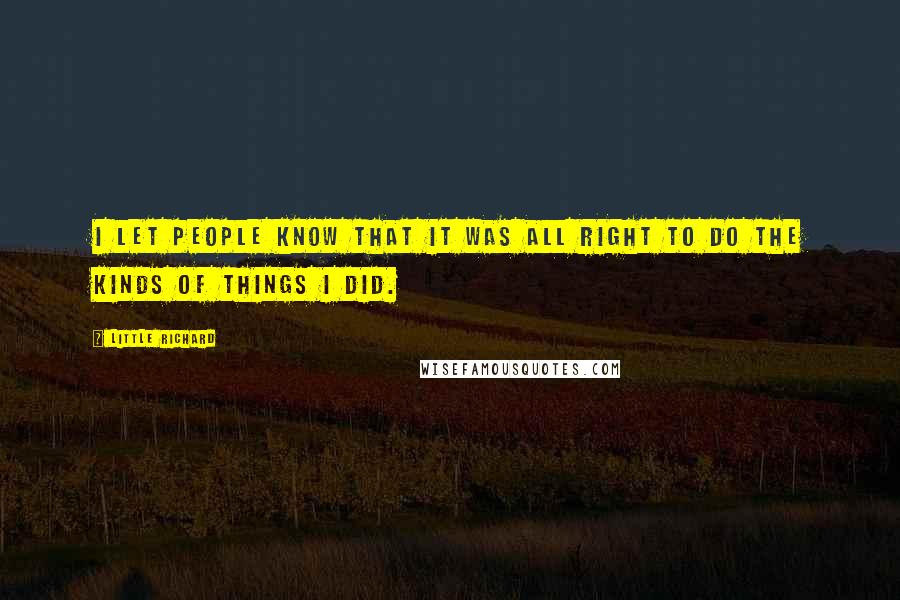 Little Richard Quotes: I let people know that it was all right to do the kinds of things I did.