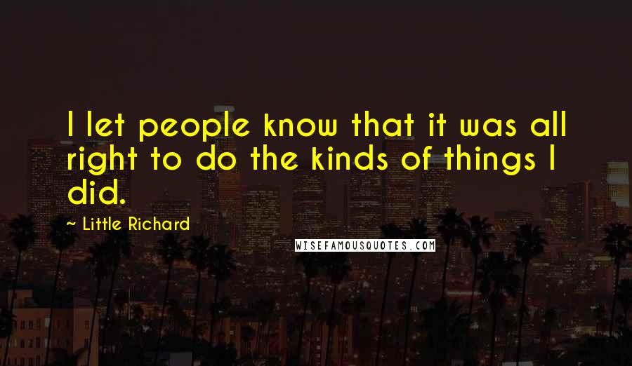 Little Richard Quotes: I let people know that it was all right to do the kinds of things I did.