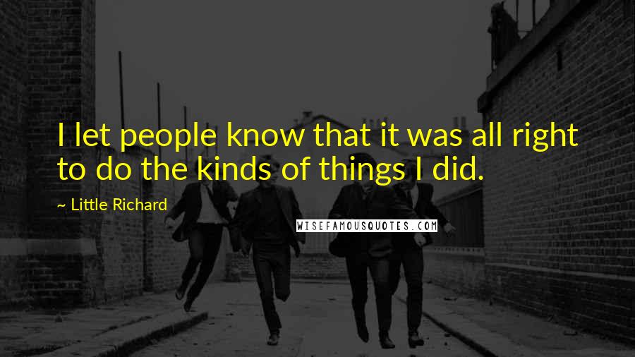 Little Richard Quotes: I let people know that it was all right to do the kinds of things I did.