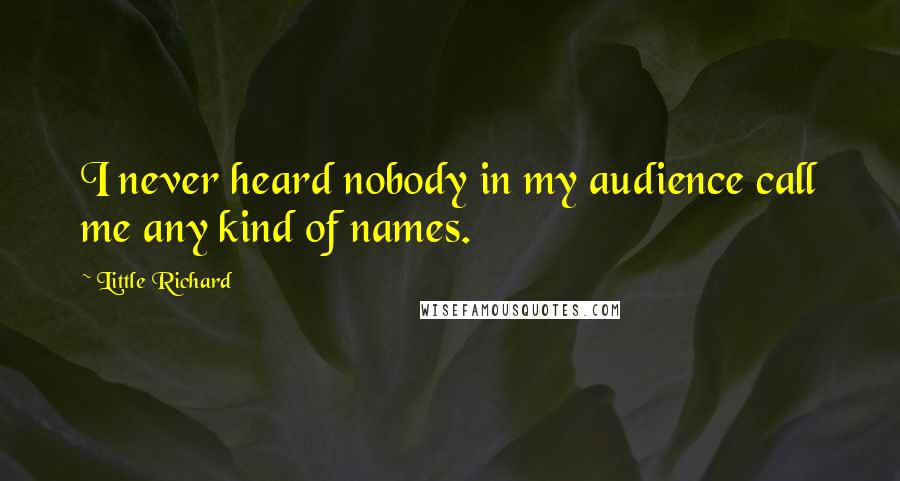 Little Richard Quotes: I never heard nobody in my audience call me any kind of names.