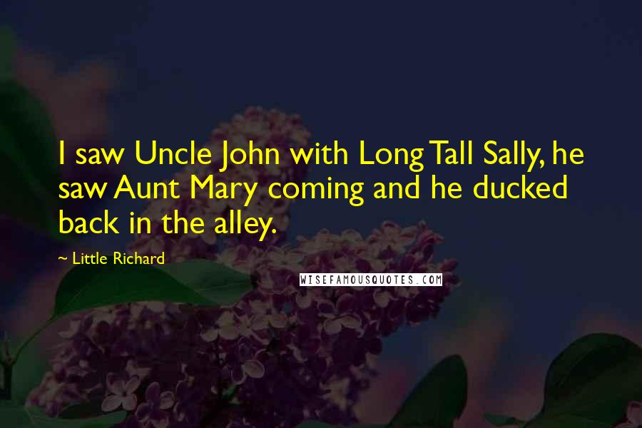 Little Richard Quotes: I saw Uncle John with Long Tall Sally, he saw Aunt Mary coming and he ducked back in the alley.