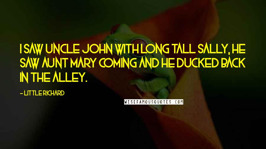 Little Richard Quotes: I saw Uncle John with Long Tall Sally, he saw Aunt Mary coming and he ducked back in the alley.