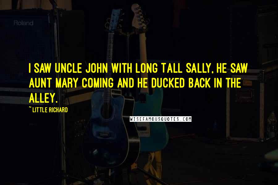 Little Richard Quotes: I saw Uncle John with Long Tall Sally, he saw Aunt Mary coming and he ducked back in the alley.