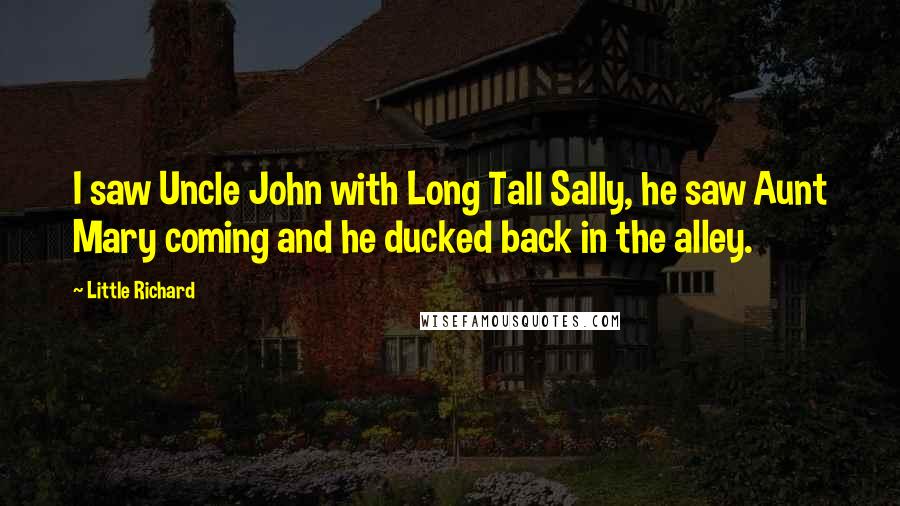 Little Richard Quotes: I saw Uncle John with Long Tall Sally, he saw Aunt Mary coming and he ducked back in the alley.