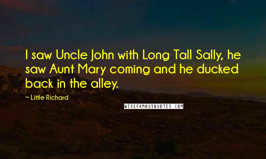 Little Richard Quotes: I saw Uncle John with Long Tall Sally, he saw Aunt Mary coming and he ducked back in the alley.