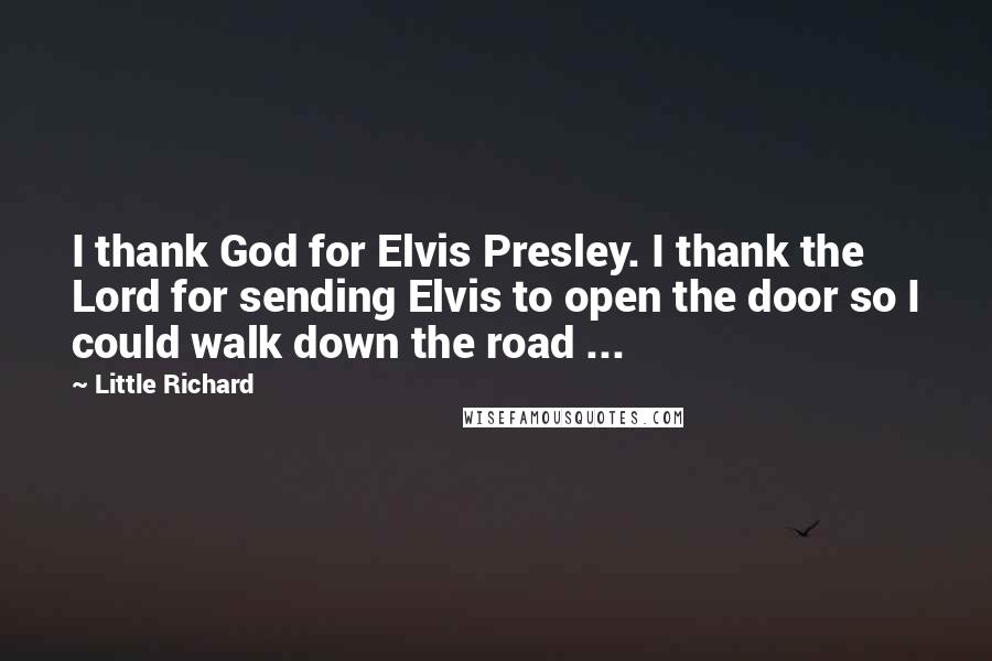 Little Richard Quotes: I thank God for Elvis Presley. I thank the Lord for sending Elvis to open the door so I could walk down the road ...
