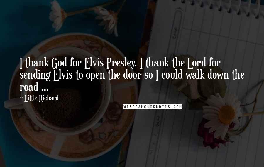 Little Richard Quotes: I thank God for Elvis Presley. I thank the Lord for sending Elvis to open the door so I could walk down the road ...
