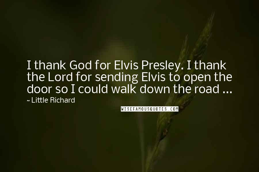 Little Richard Quotes: I thank God for Elvis Presley. I thank the Lord for sending Elvis to open the door so I could walk down the road ...