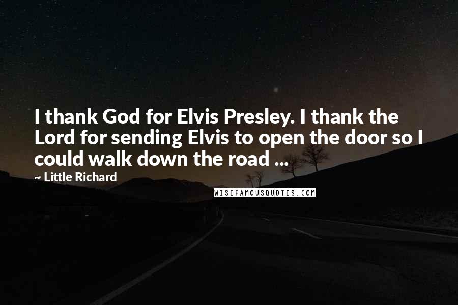 Little Richard Quotes: I thank God for Elvis Presley. I thank the Lord for sending Elvis to open the door so I could walk down the road ...