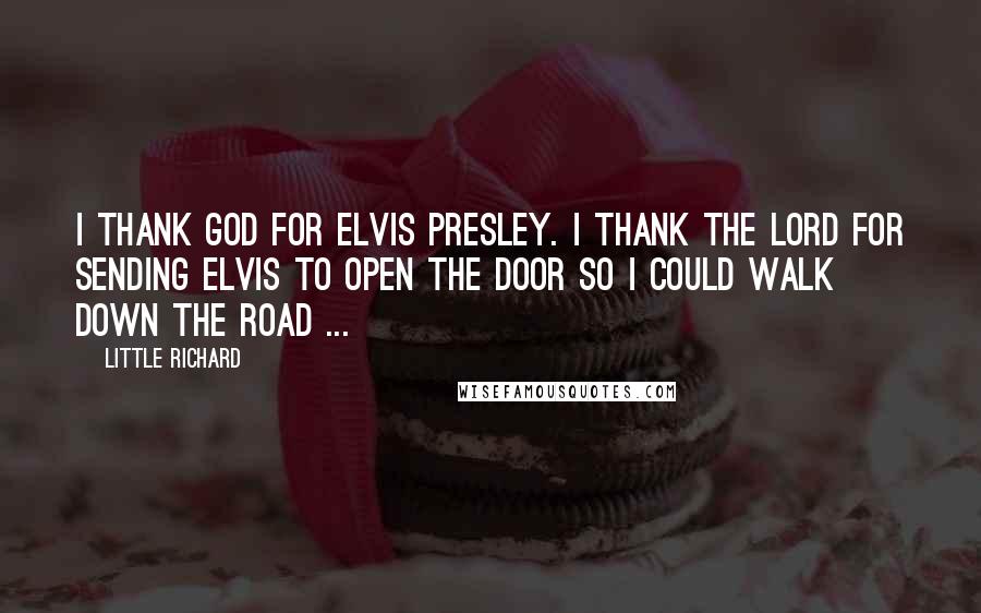 Little Richard Quotes: I thank God for Elvis Presley. I thank the Lord for sending Elvis to open the door so I could walk down the road ...