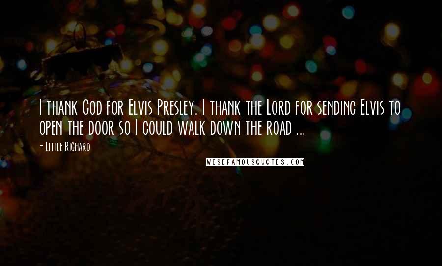 Little Richard Quotes: I thank God for Elvis Presley. I thank the Lord for sending Elvis to open the door so I could walk down the road ...