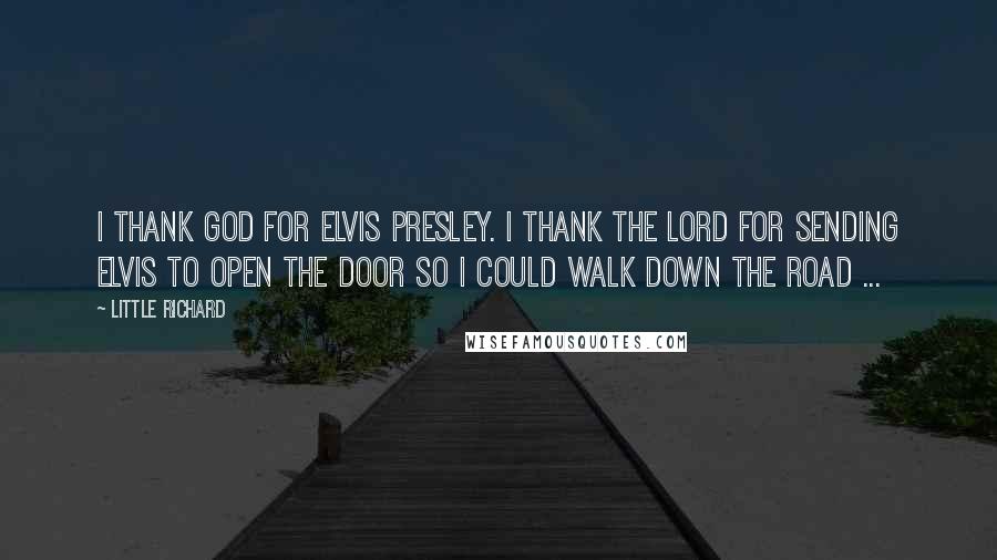 Little Richard Quotes: I thank God for Elvis Presley. I thank the Lord for sending Elvis to open the door so I could walk down the road ...