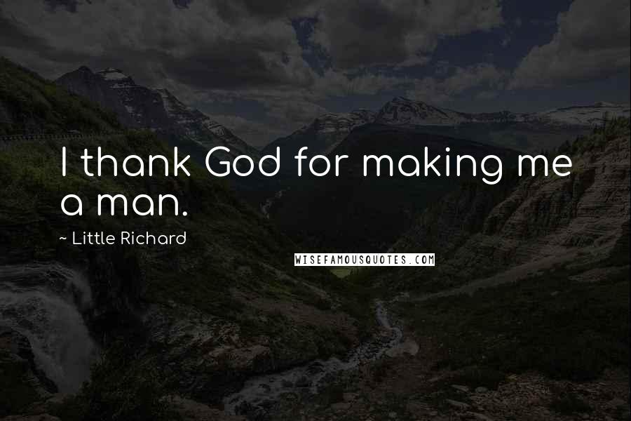 Little Richard Quotes: I thank God for making me a man.