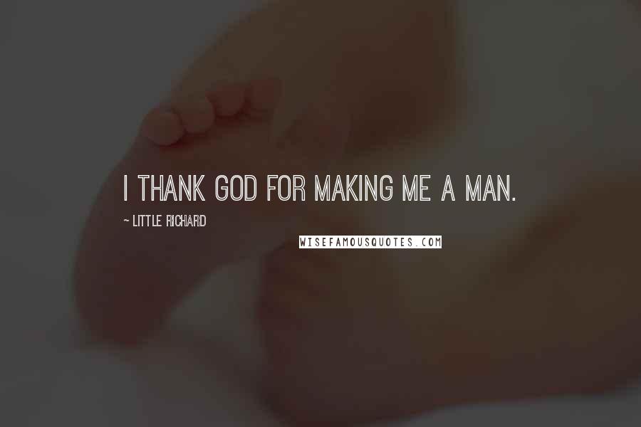 Little Richard Quotes: I thank God for making me a man.
