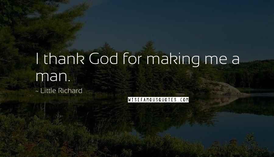 Little Richard Quotes: I thank God for making me a man.