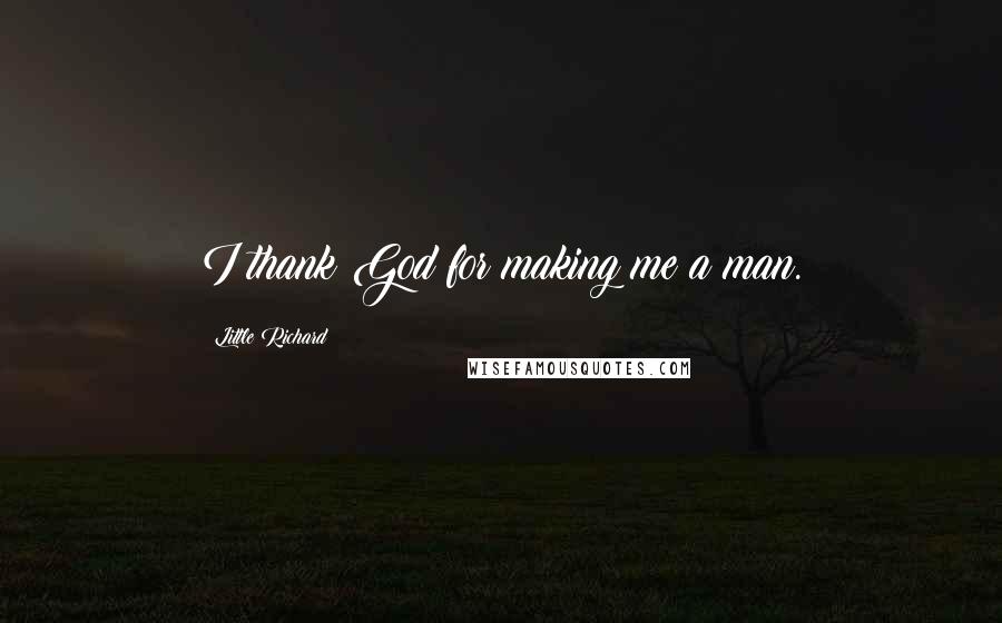 Little Richard Quotes: I thank God for making me a man.