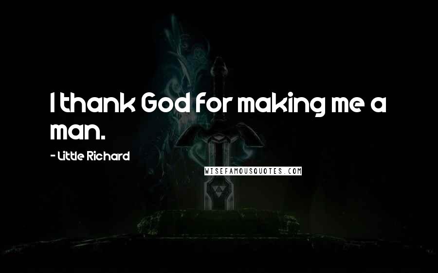 Little Richard Quotes: I thank God for making me a man.