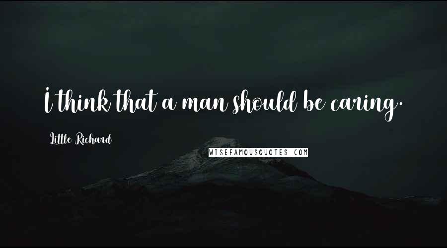 Little Richard Quotes: I think that a man should be caring.