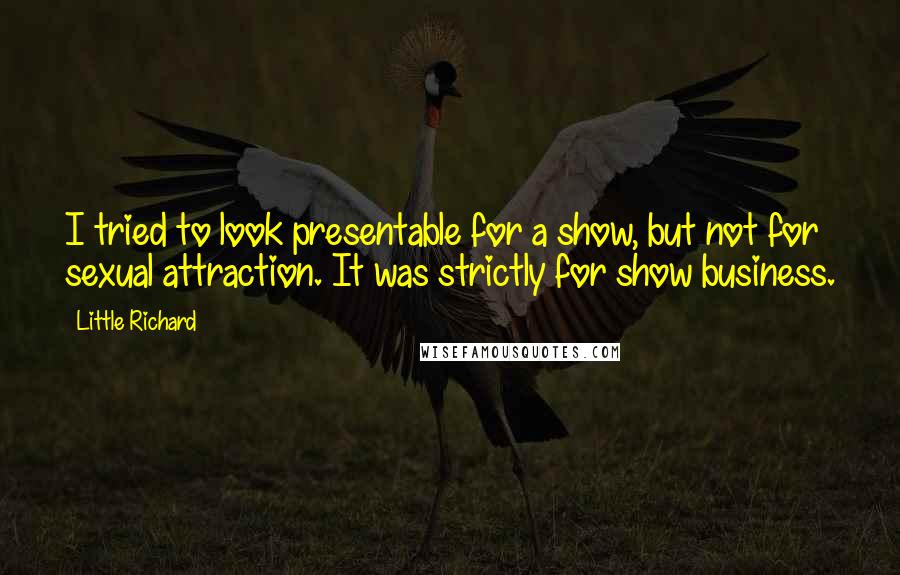 Little Richard Quotes: I tried to look presentable for a show, but not for sexual attraction. It was strictly for show business.