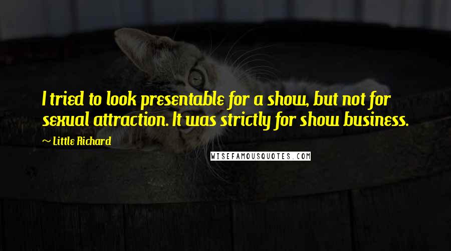 Little Richard Quotes: I tried to look presentable for a show, but not for sexual attraction. It was strictly for show business.