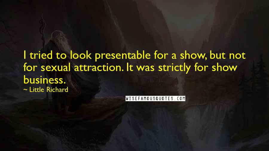Little Richard Quotes: I tried to look presentable for a show, but not for sexual attraction. It was strictly for show business.