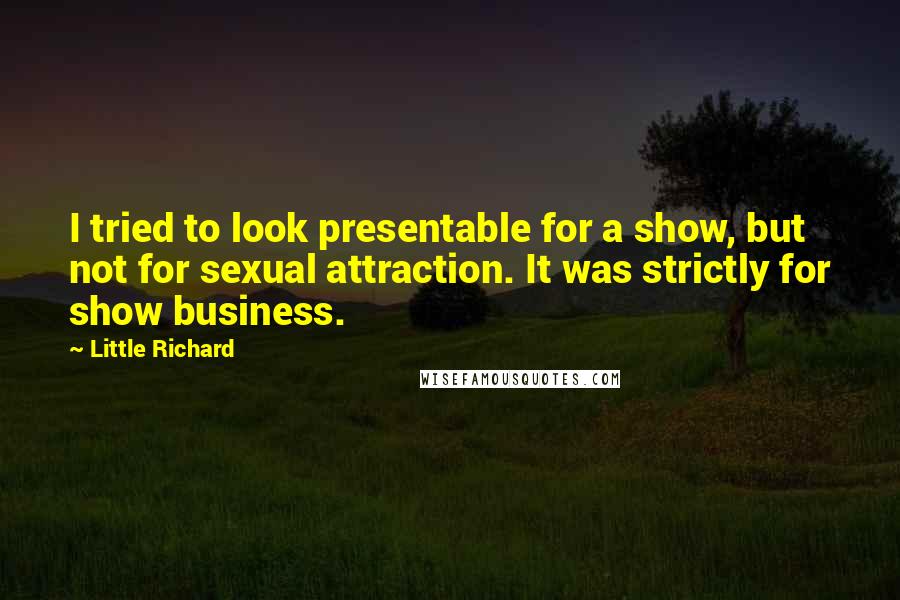 Little Richard Quotes: I tried to look presentable for a show, but not for sexual attraction. It was strictly for show business.
