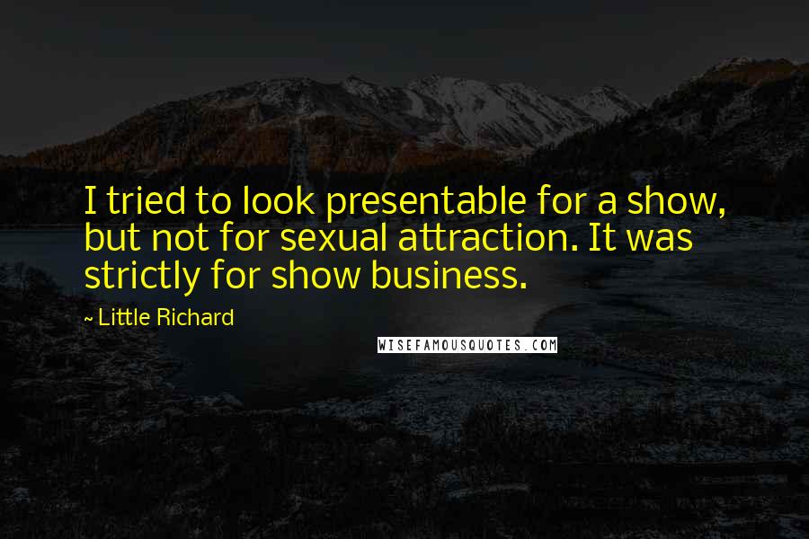 Little Richard Quotes: I tried to look presentable for a show, but not for sexual attraction. It was strictly for show business.