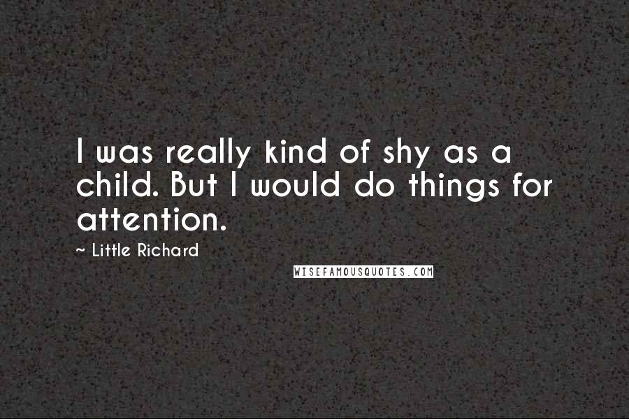 Little Richard Quotes: I was really kind of shy as a child. But I would do things for attention.