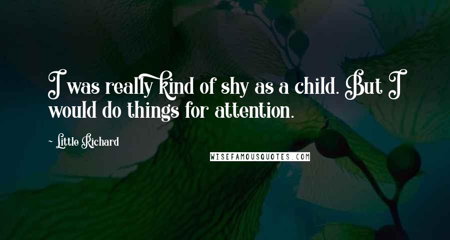 Little Richard Quotes: I was really kind of shy as a child. But I would do things for attention.