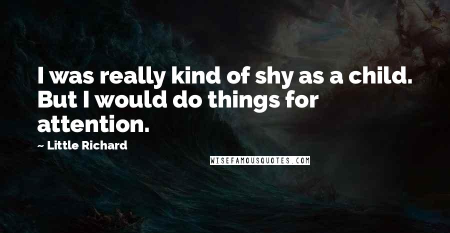 Little Richard Quotes: I was really kind of shy as a child. But I would do things for attention.