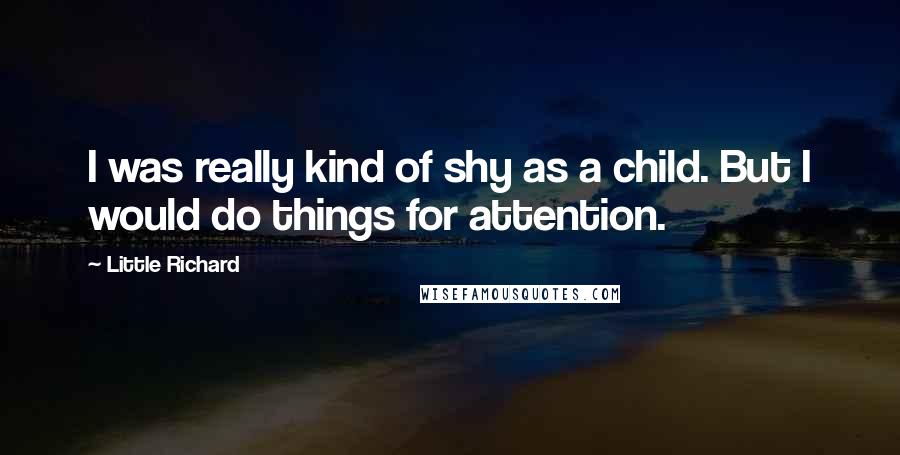 Little Richard Quotes: I was really kind of shy as a child. But I would do things for attention.