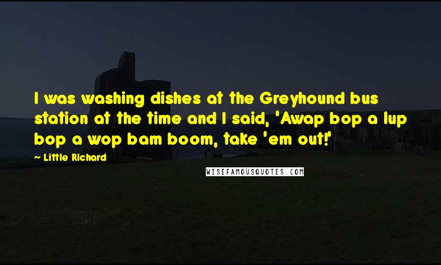 Little Richard Quotes: I was washing dishes at the Greyhound bus station at the time and I said, 'Awap bop a lup bop a wop bam boom, take 'em out!'