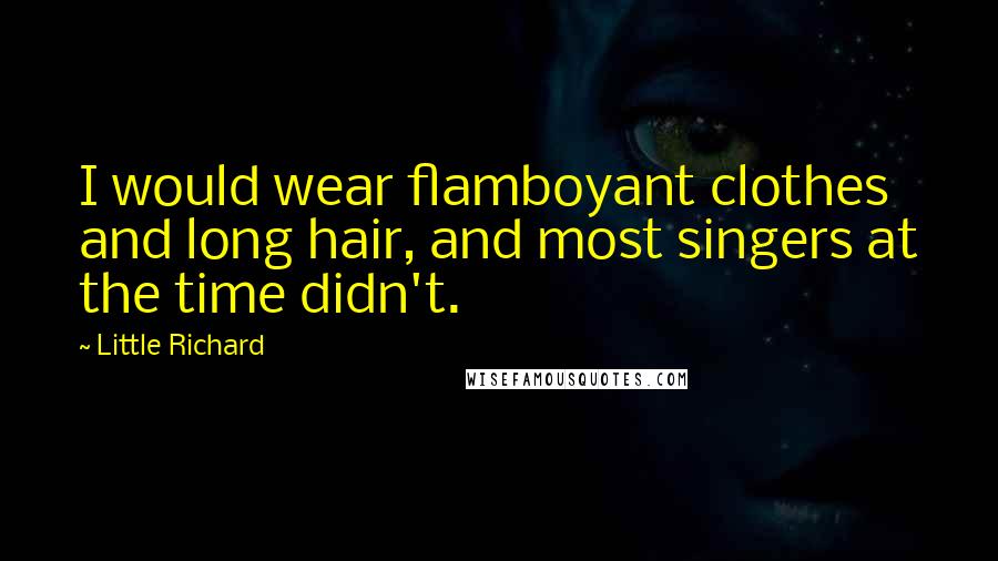 Little Richard Quotes: I would wear flamboyant clothes and long hair, and most singers at the time didn't.