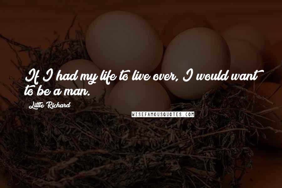 Little Richard Quotes: If I had my life to live over, I would want to be a man.