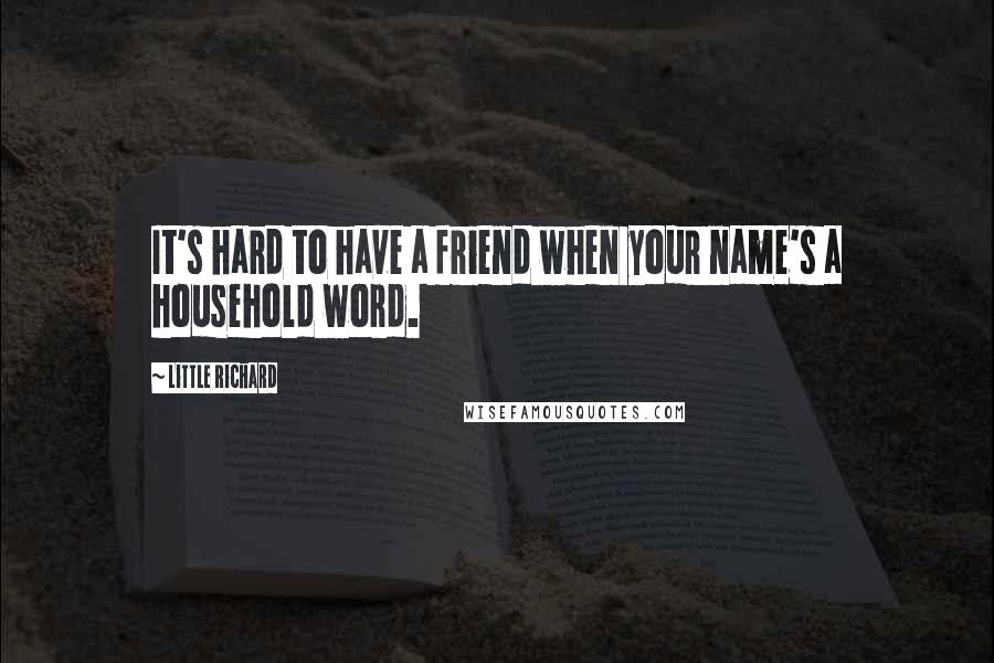 Little Richard Quotes: It's hard to have a friend when your name's a household word.