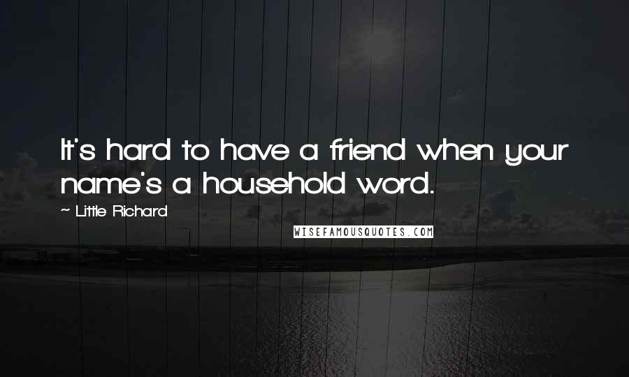 Little Richard Quotes: It's hard to have a friend when your name's a household word.