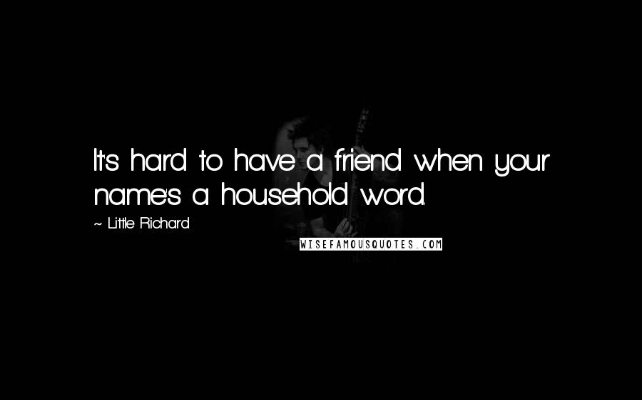 Little Richard Quotes: It's hard to have a friend when your name's a household word.