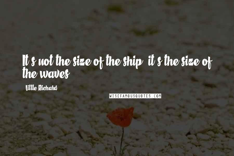 Little Richard Quotes: It's not the size of the ship; it's the size of the waves.