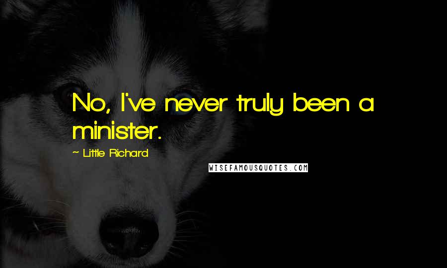 Little Richard Quotes: No, I've never truly been a minister.