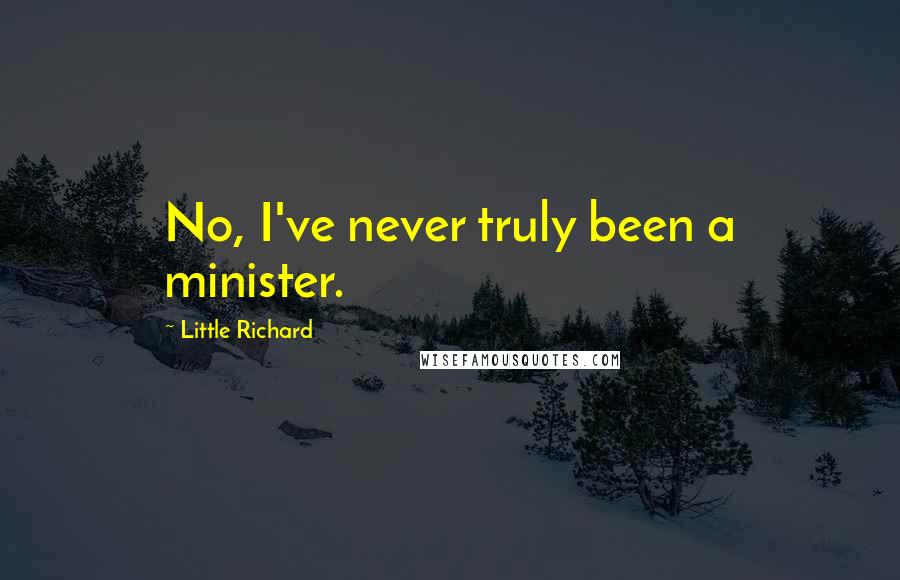 Little Richard Quotes: No, I've never truly been a minister.