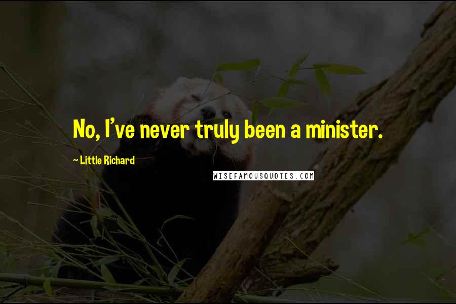 Little Richard Quotes: No, I've never truly been a minister.