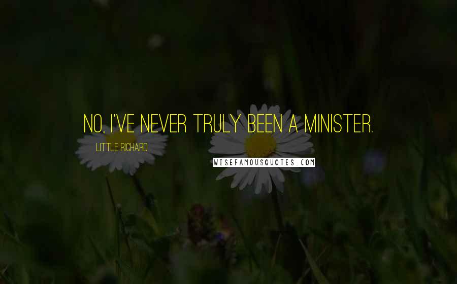 Little Richard Quotes: No, I've never truly been a minister.