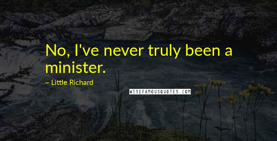 Little Richard Quotes: No, I've never truly been a minister.