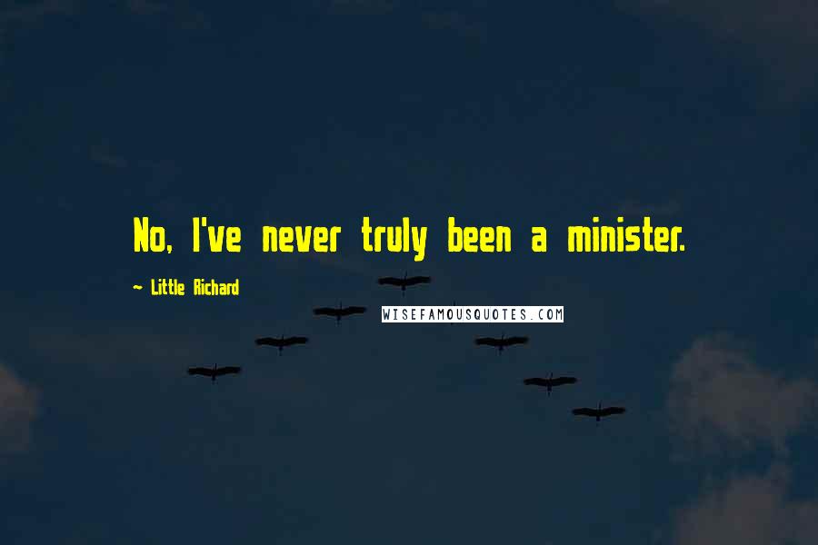 Little Richard Quotes: No, I've never truly been a minister.