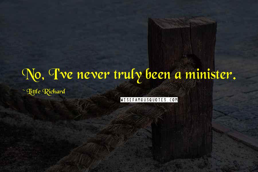 Little Richard Quotes: No, I've never truly been a minister.
