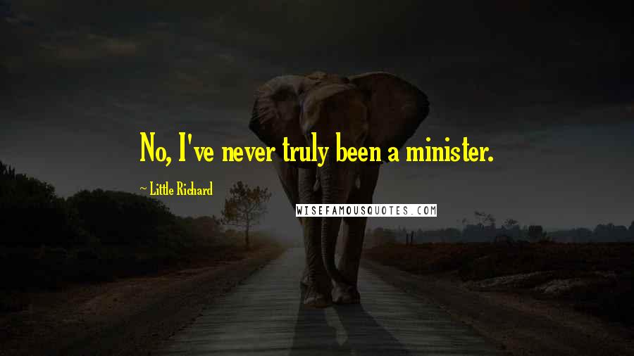 Little Richard Quotes: No, I've never truly been a minister.