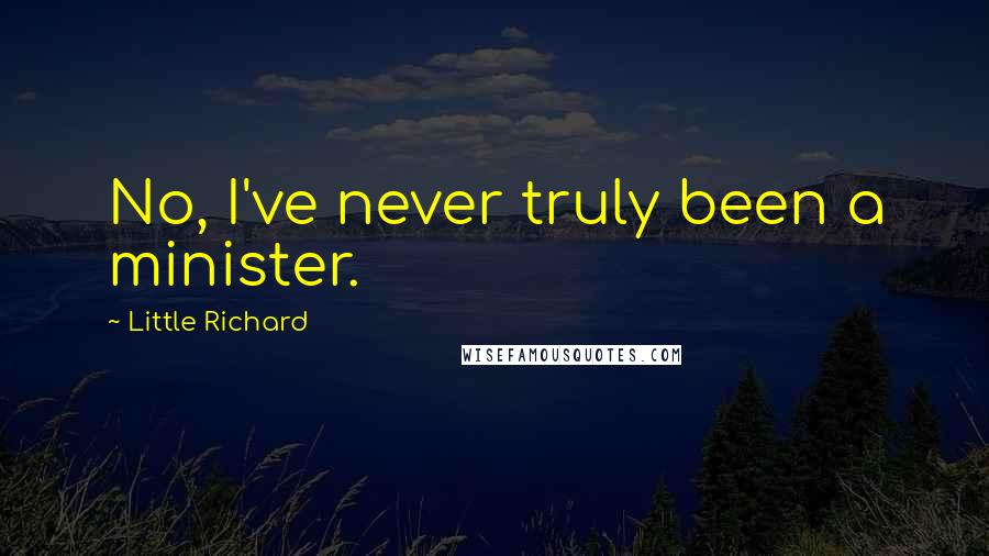 Little Richard Quotes: No, I've never truly been a minister.